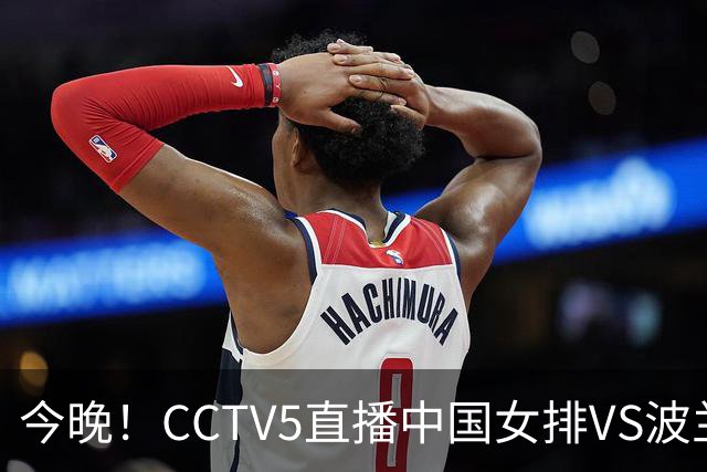 今晚！CCTV5直播中国女排VS波兰，朱婷+张常宁+丁霞等后继有人？能否三连胜