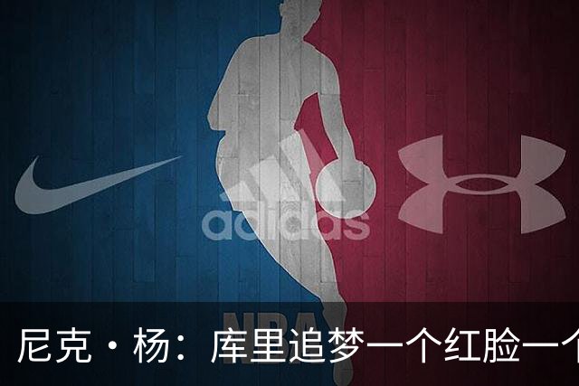 尼克·杨：库里追梦一个红脸一个白脸 你被追梦骂了库里会安慰你