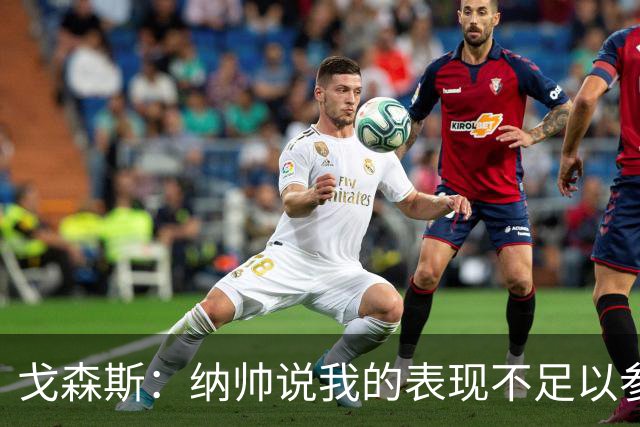 戈森斯：纳帅说我的表现不足以参加世界杯，但未来有希望回国家队