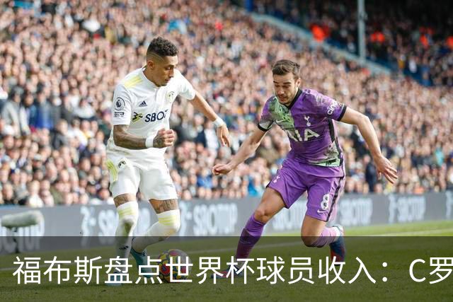 福布斯盘点世界杯球员收入：C罗3亿美元居首 梅西第2内马尔第11
