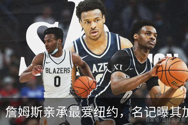 詹姆斯亲承最爱纽约，名记曝其加盟76人因能住曼哈顿通勤