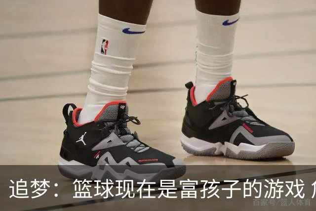追梦：篮球现在是富孩子的游戏 詹姆斯的逆袭剧本不多了