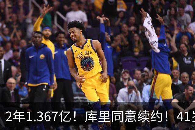 2年1.367亿！库里同意续约！41岁年薪7100万
